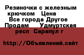 Резиночки с железным крючком › Цена ­ 250 - Все города Другое » Продам   . Удмуртская респ.,Сарапул г.